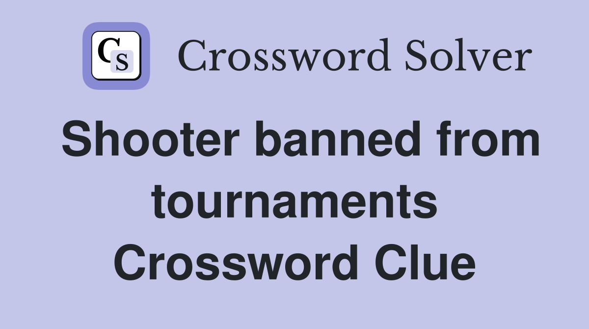 Shooter banned from tournaments Crossword Clue