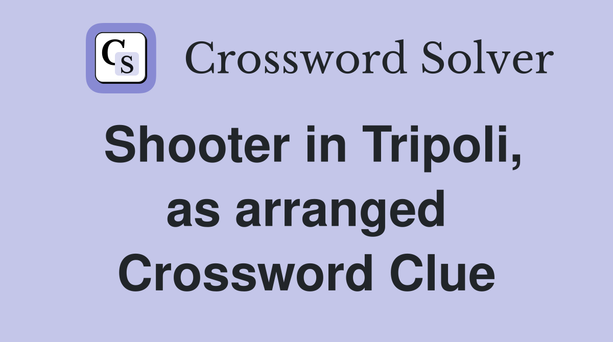 Shooter in Tripoli, as arranged Crossword Clue
