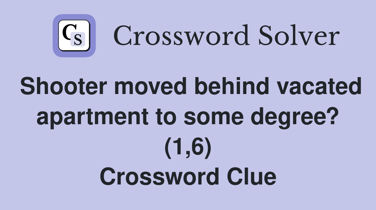 Shooter moved behind vacated apartment to some degree? (1,6) Crossword Clue