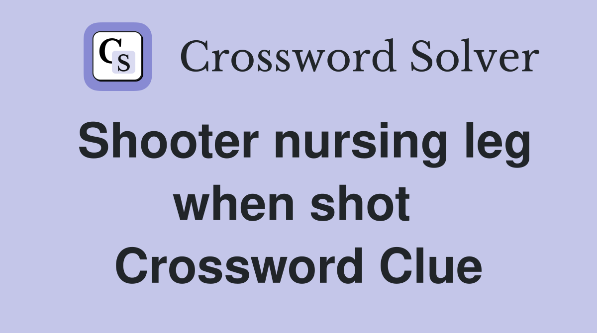 Shooter nursing leg when shot  Crossword Clue