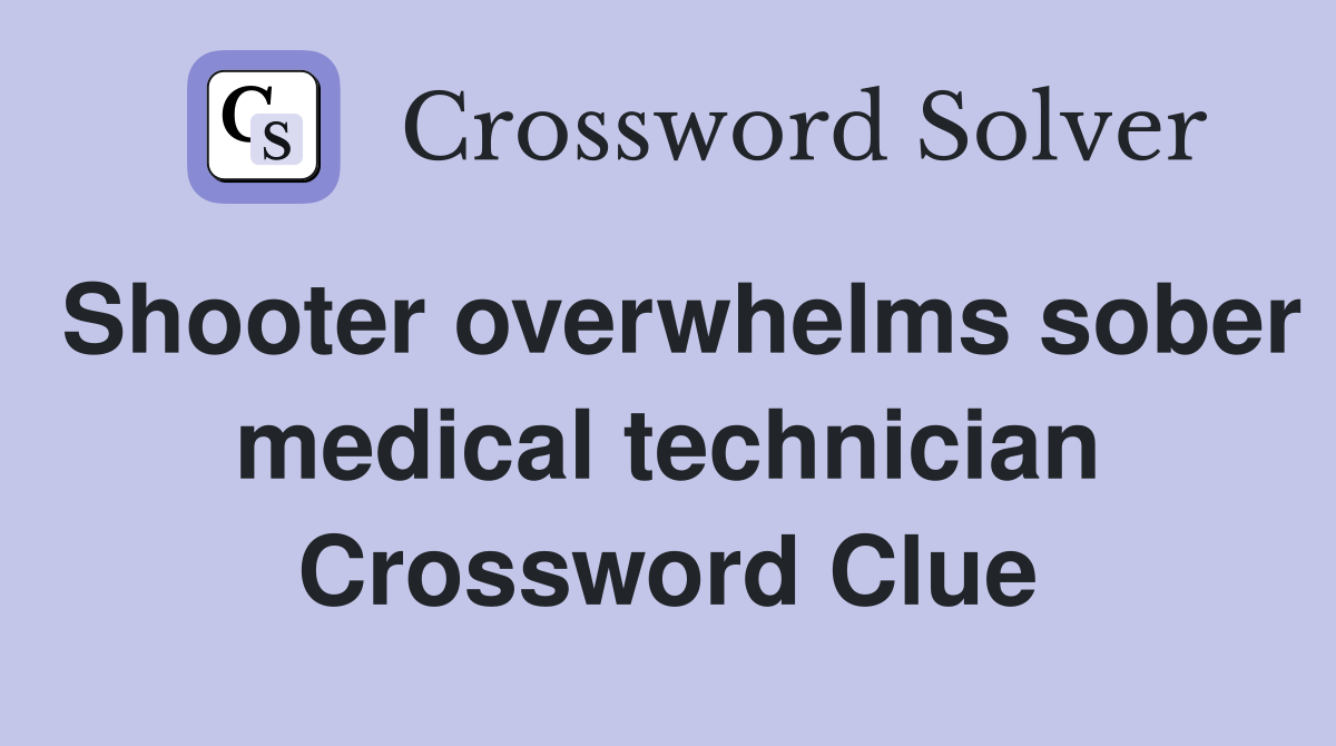 Shooter overwhelms sober medical technician Crossword Clue