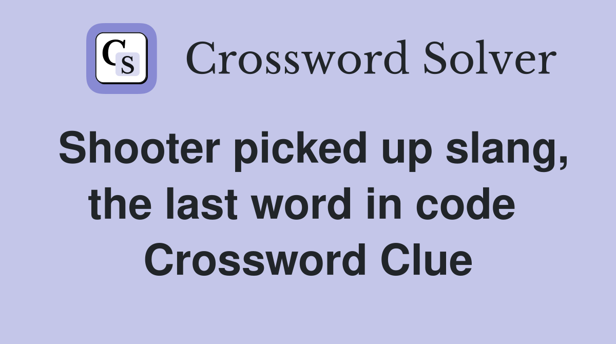 Shooter picked up slang, the last word in code  Crossword Clue