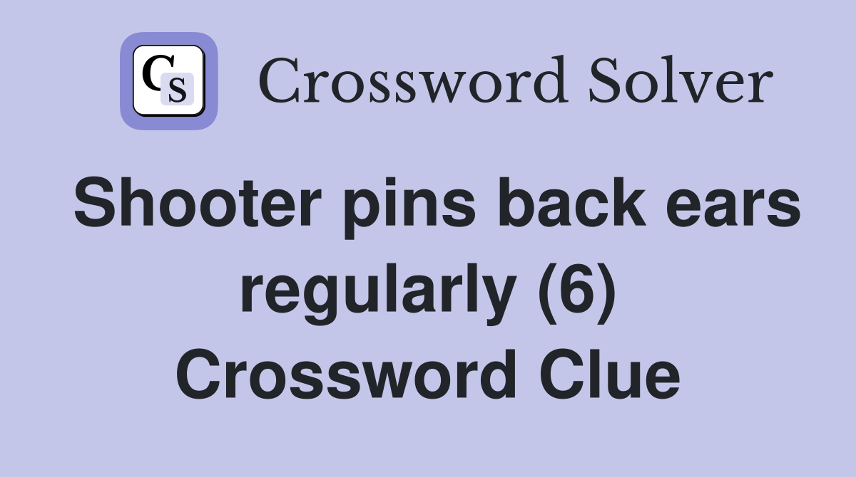 Shooter pins back ears regularly (6) Crossword Clue