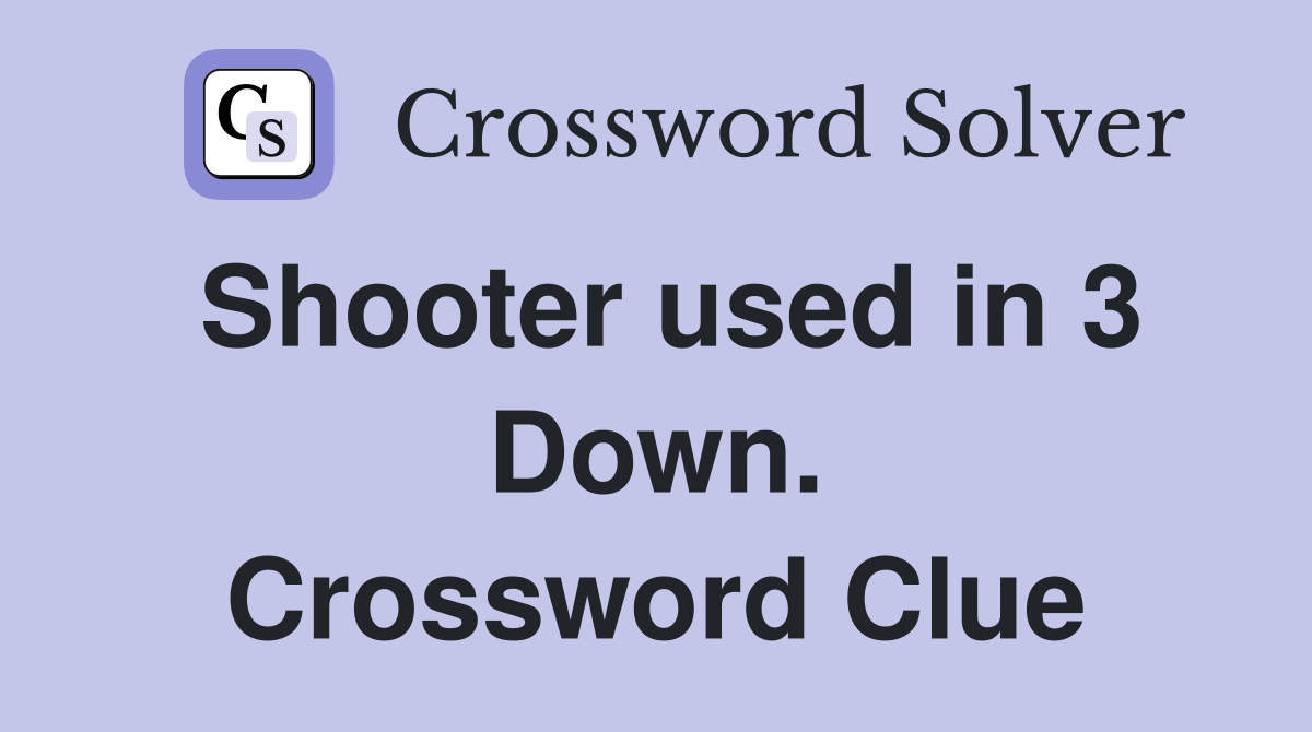 Shooter used in 3 Down. Crossword Clue