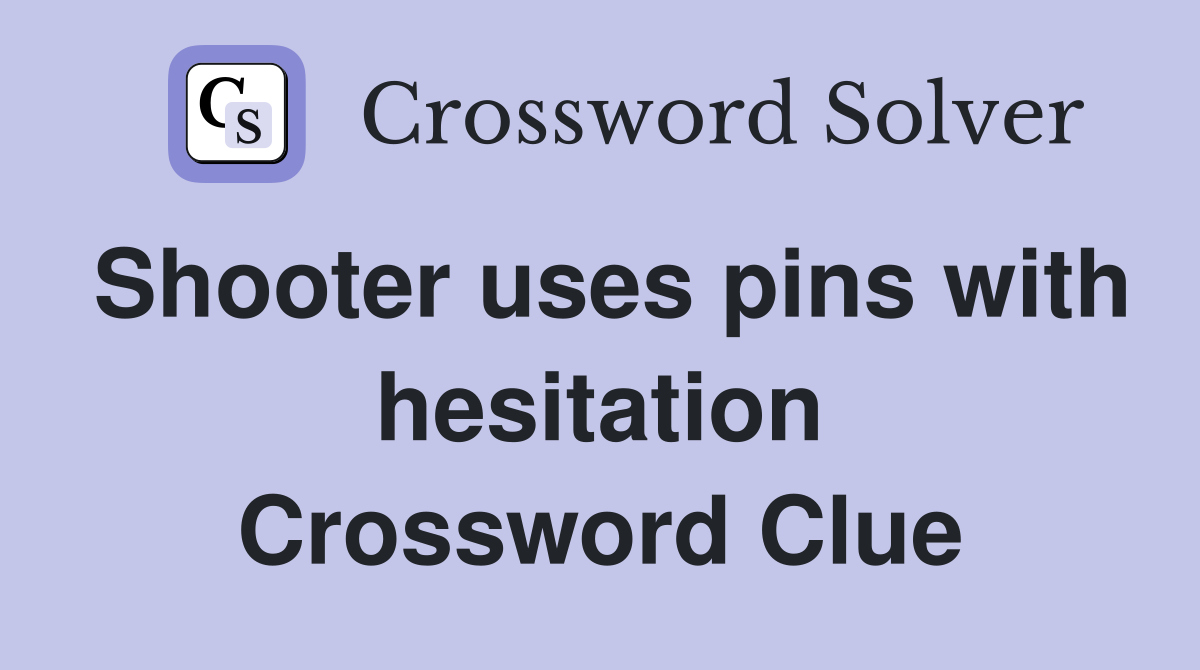 Shooter uses pins with hesitation Crossword Clue