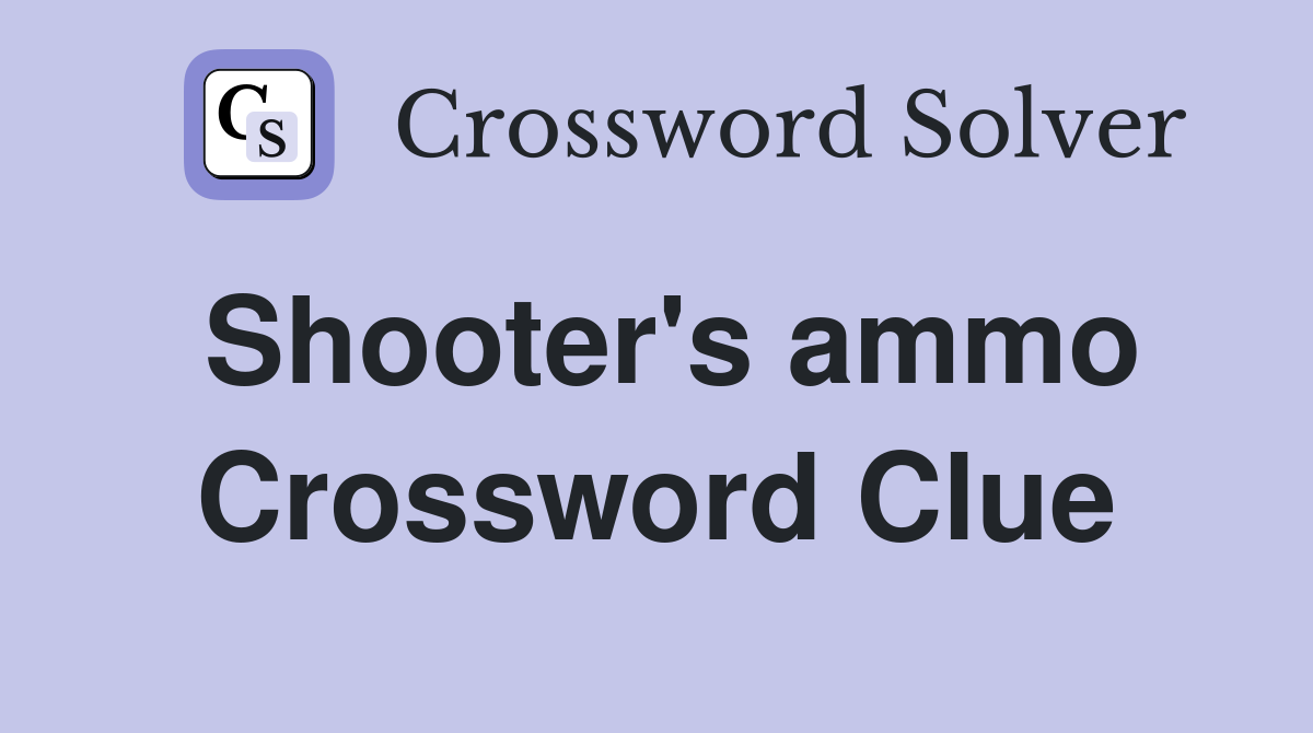 Shooter's ammo Crossword Clue