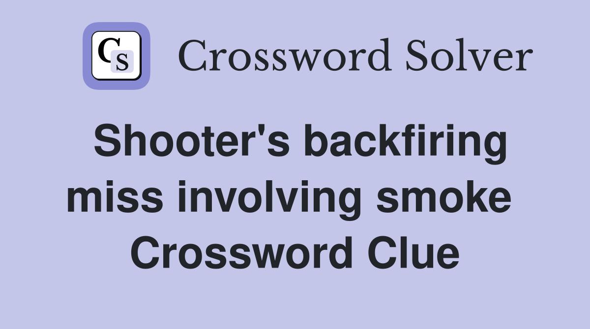 Shooter's backfiring miss involving smoke  Crossword Clue