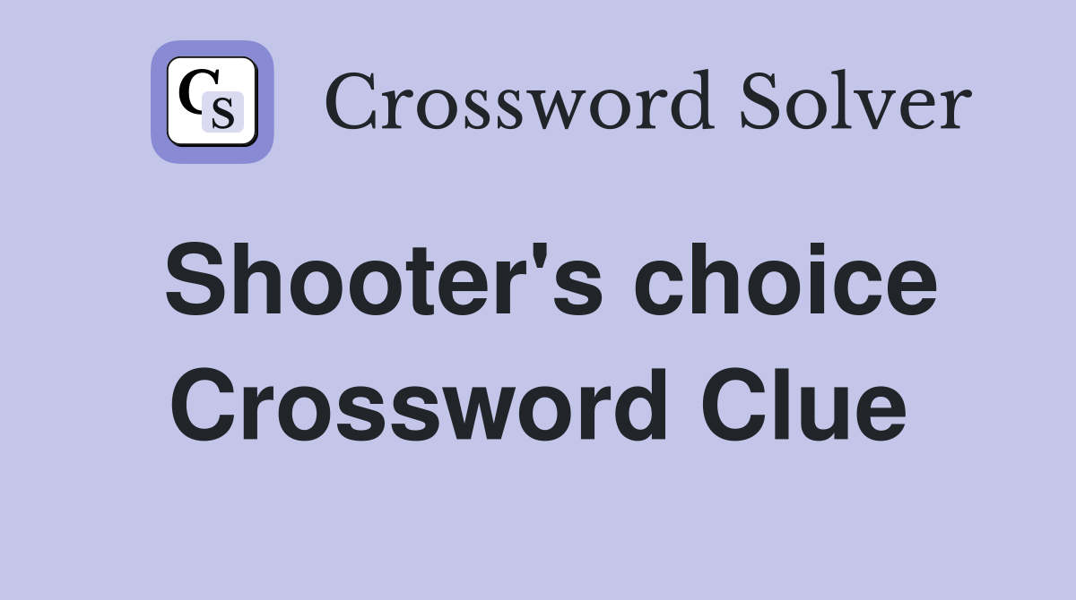 Shooter's choice Crossword Clue