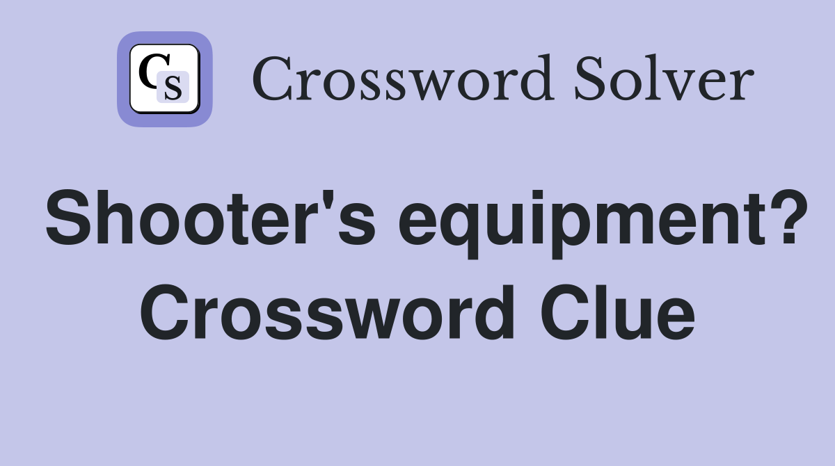 Shooter's equipment? Crossword Clue