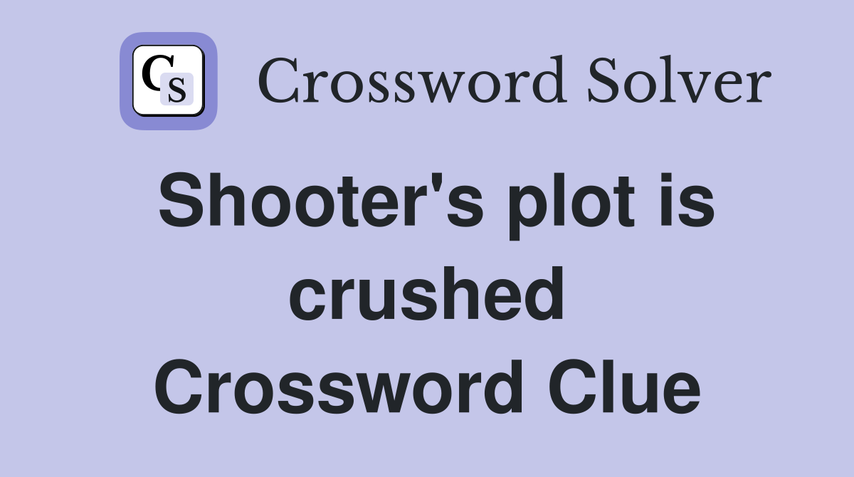 Shooter's plot is crushed Crossword Clue