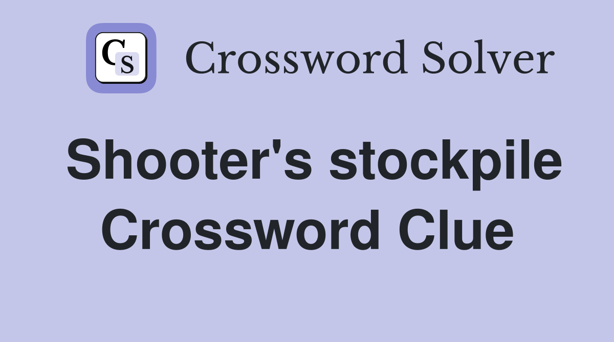 Shooter's stockpile Crossword Clue