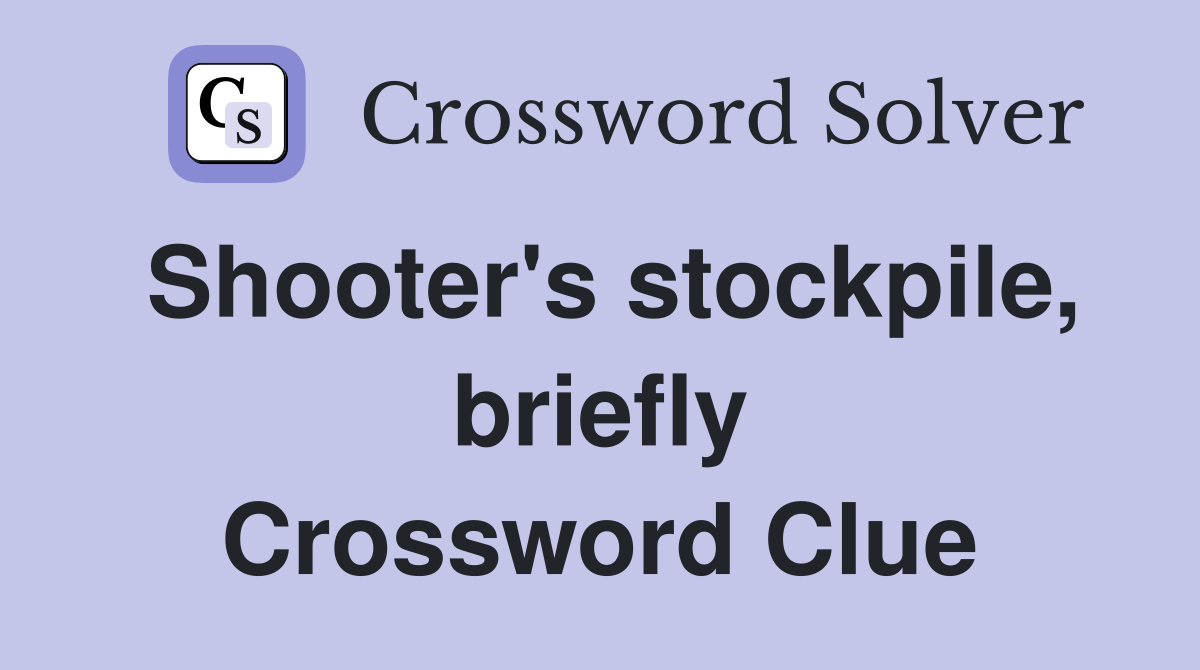 Shooter's stockpile, briefly Crossword Clue