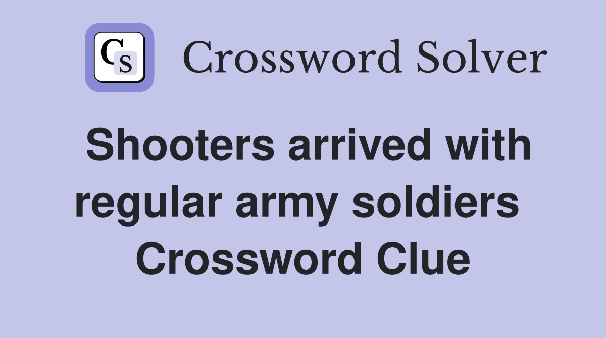 Shooters arrived with regular army soldiers  Crossword Clue
