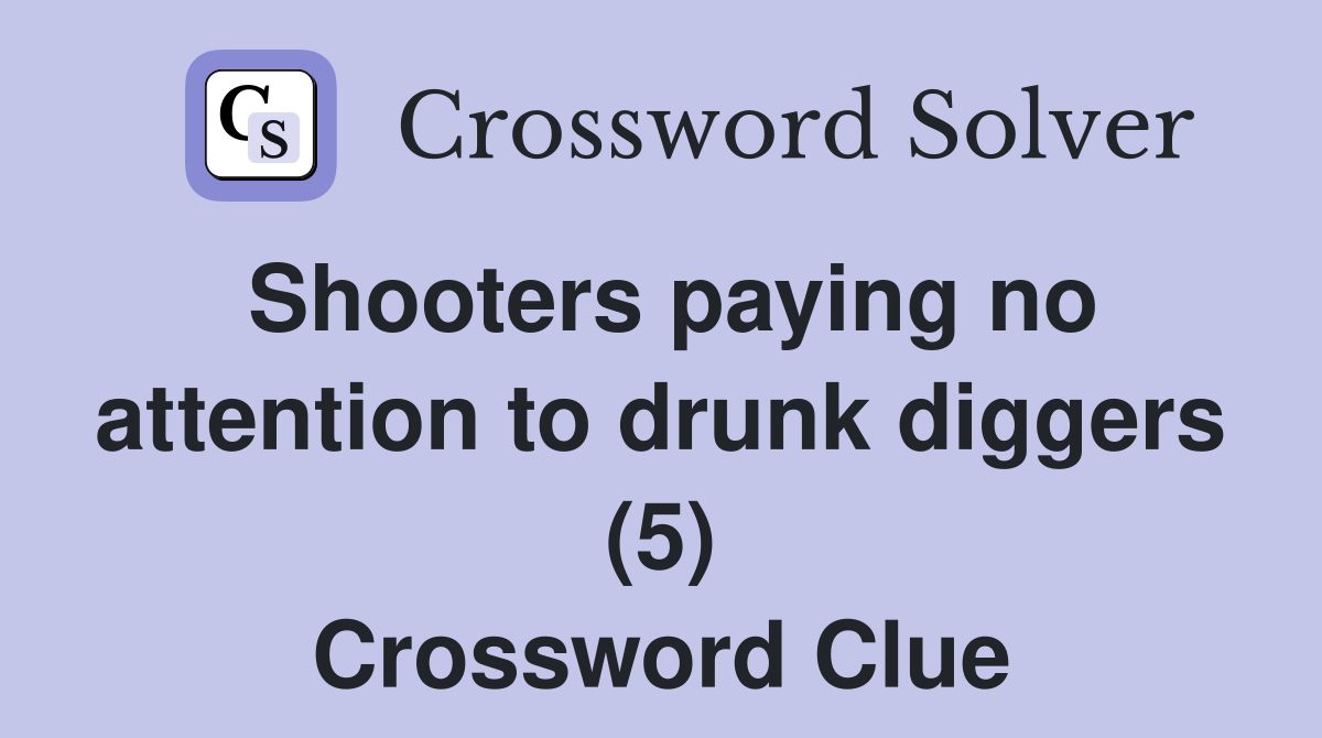 Shooters paying no attention to drunk diggers (5) Crossword Clue
