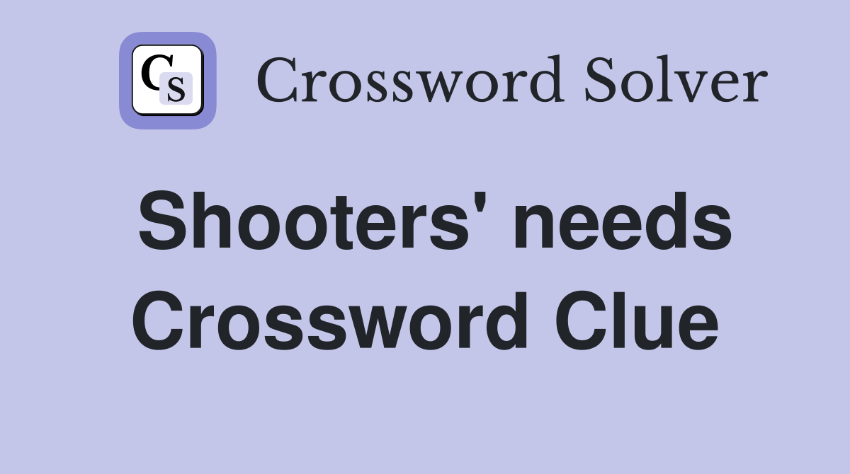 Shooters' needs Crossword Clue