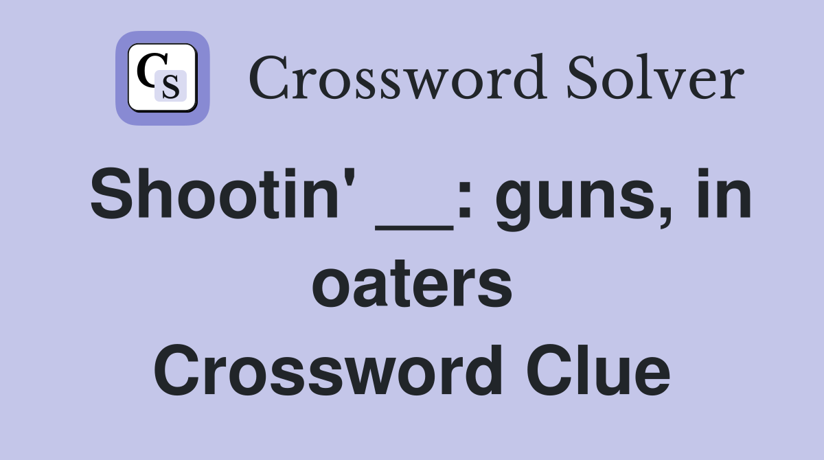 Shootin' __: guns, in oaters Crossword Clue