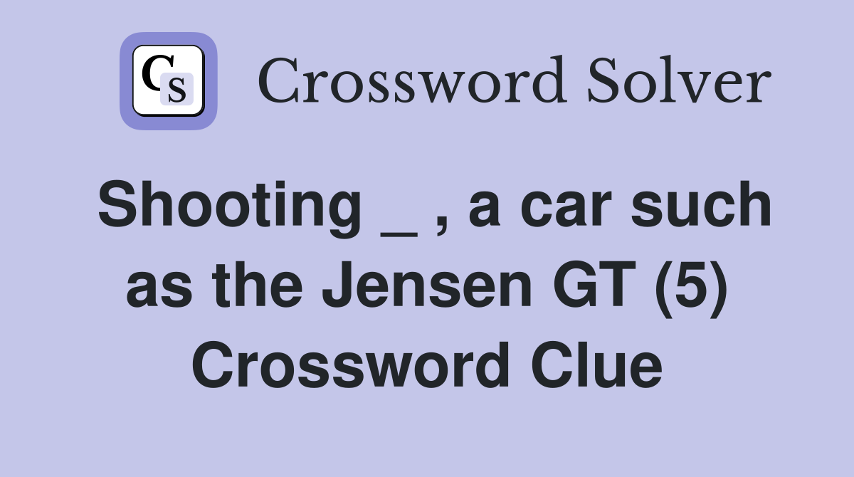 Shooting _ , a car such as the Jensen GT (5) Crossword Clue