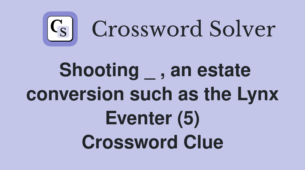 Shooting _ , an estate conversion such as the Lynx Eventer (5) Crossword Clue