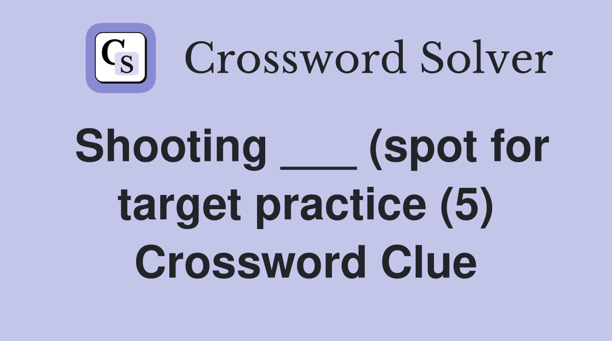 Shooting ___ (spot for target practice (5) Crossword Clue
