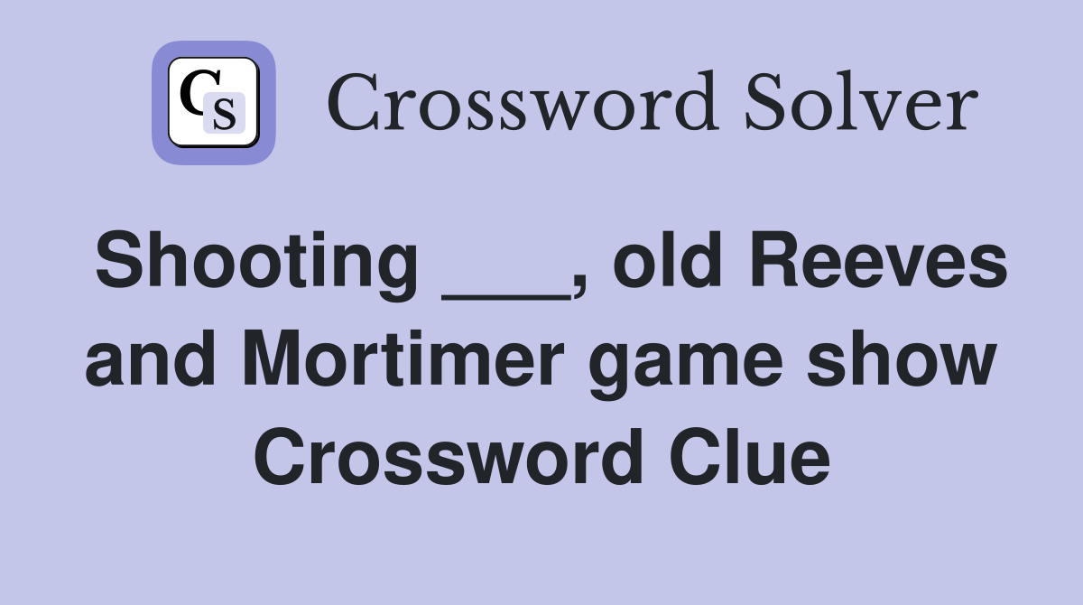 Shooting ___, old Reeves and Mortimer game show Crossword Clue