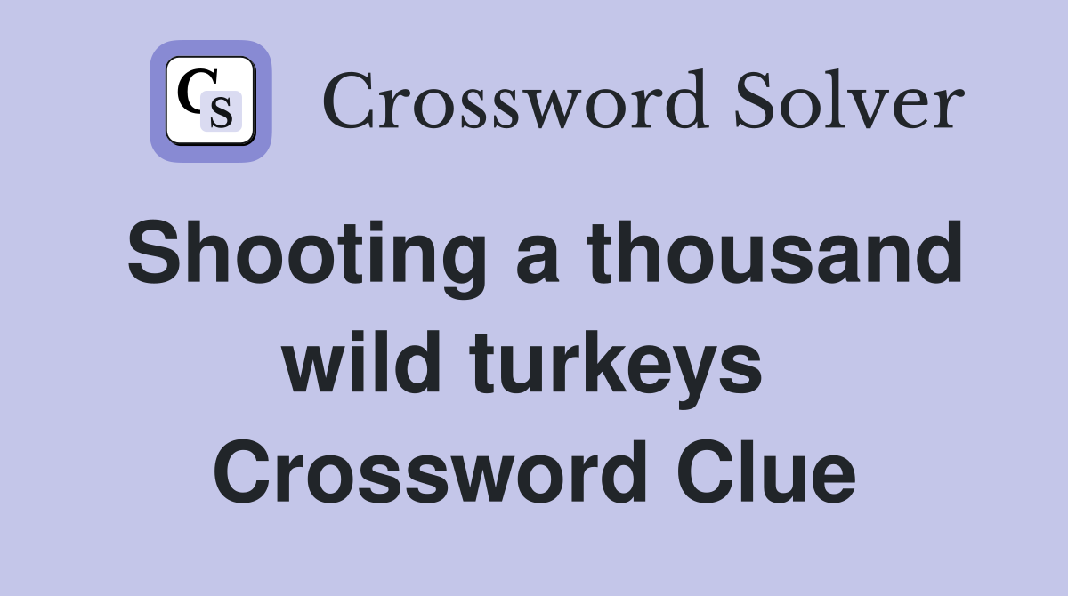 Shooting a thousand wild turkeys  Crossword Clue