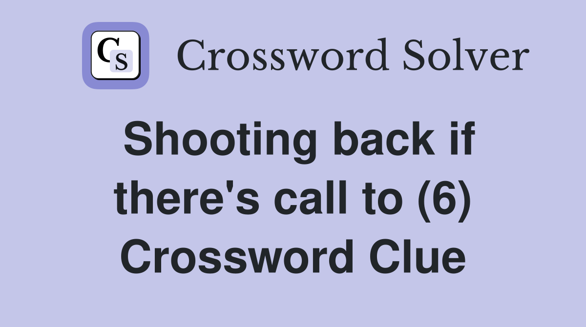 Shooting back if there's call to (6) Crossword Clue
