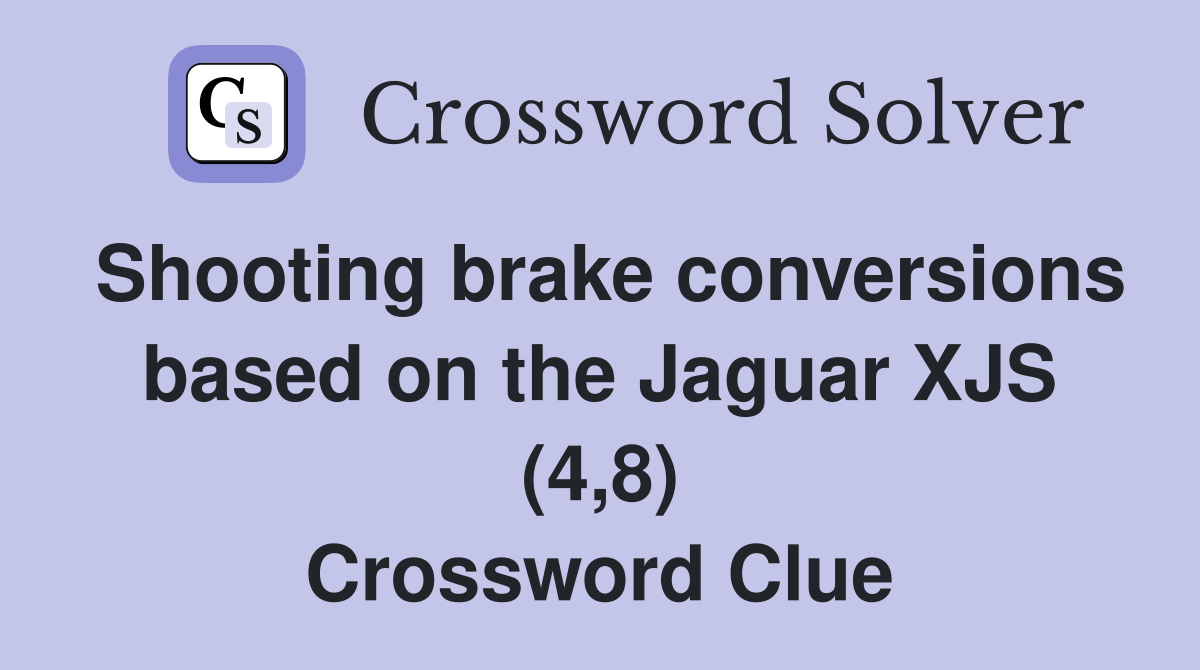 Shooting brake conversions based on the Jaguar XJS (4,8) Crossword Clue
