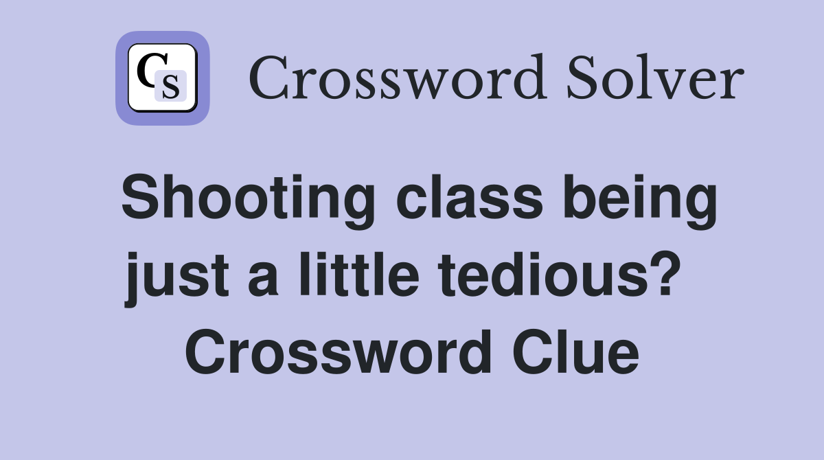 Shooting class being just a little tedious?  Crossword Clue