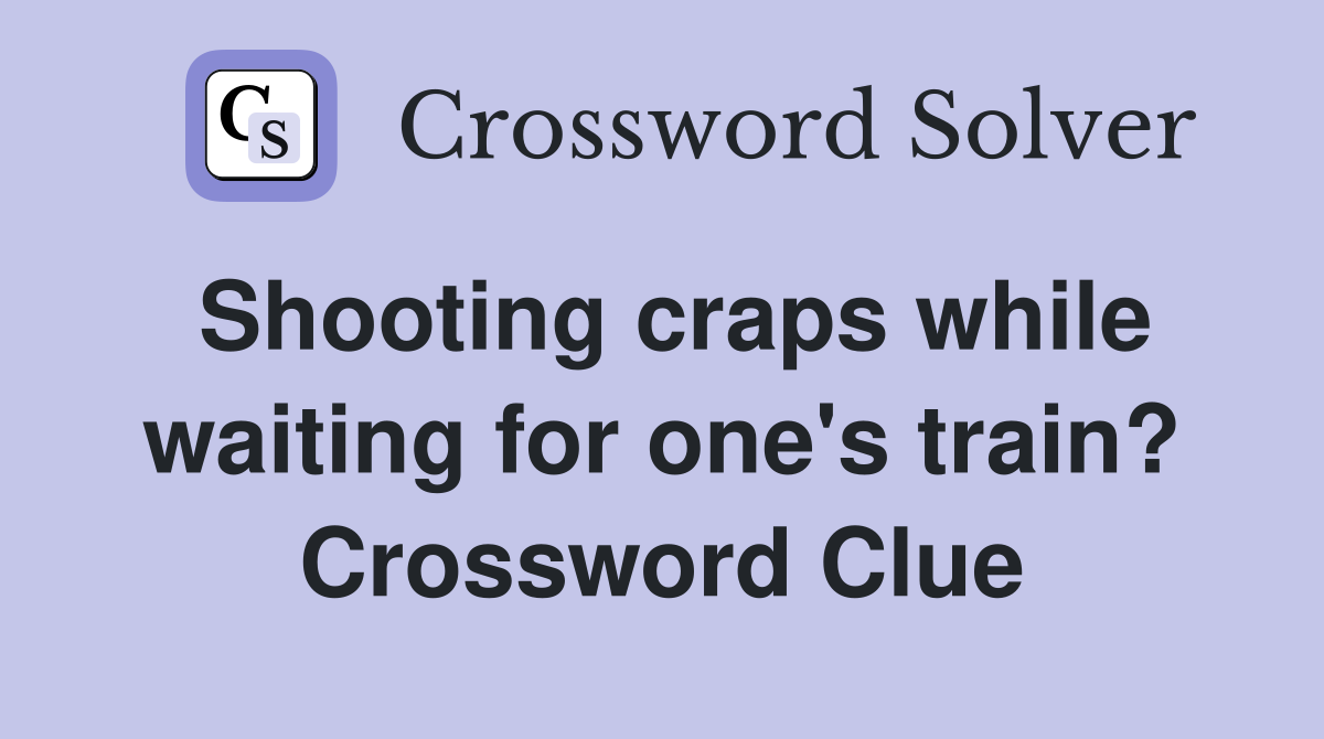 Shooting craps while waiting for one's train? Crossword Clue