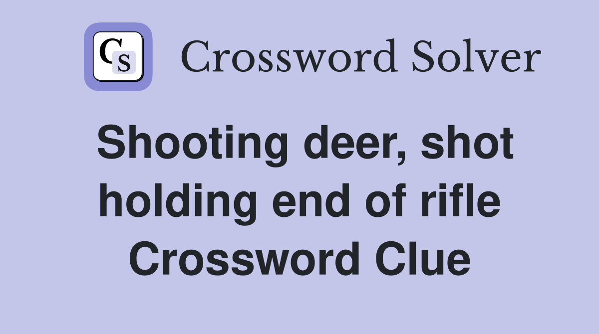 Shooting deer, shot holding end of rifle Crossword Clue