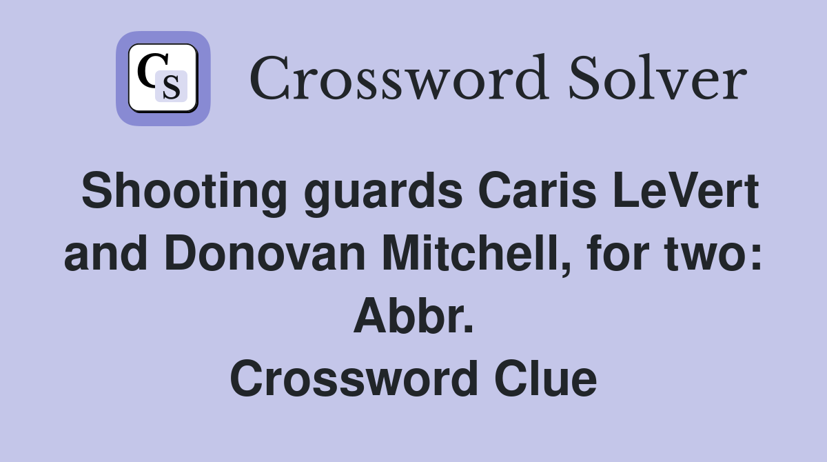 Shooting guards Caris LeVert and Donovan Mitchell, for two: Abbr. Crossword Clue