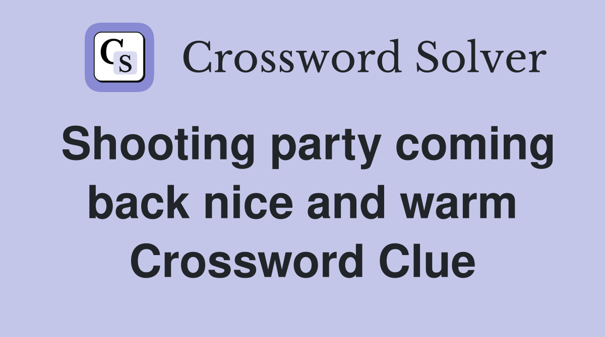 Shooting party coming back nice and warm Crossword Clue