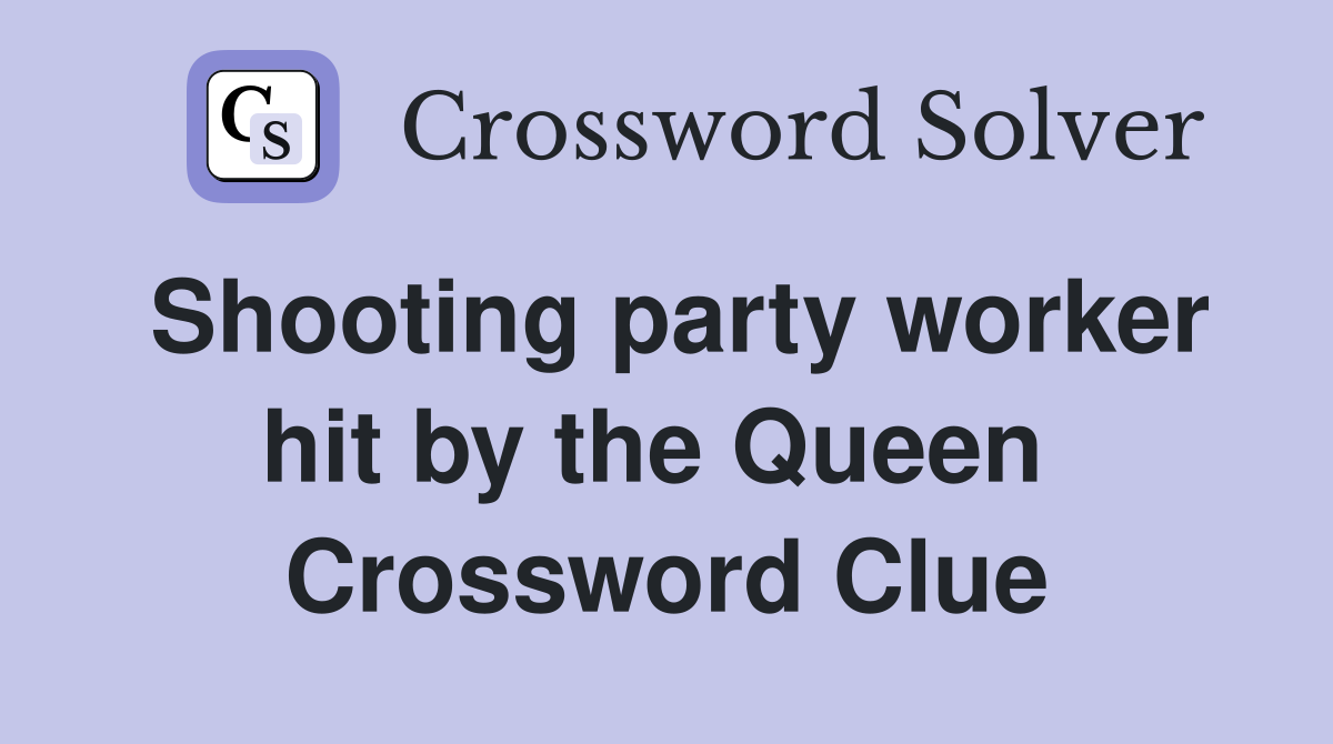 Shooting party worker hit by the Queen  Crossword Clue
