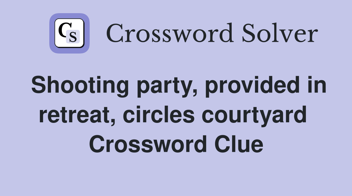 Shooting party, provided in retreat, circles courtyard  Crossword Clue