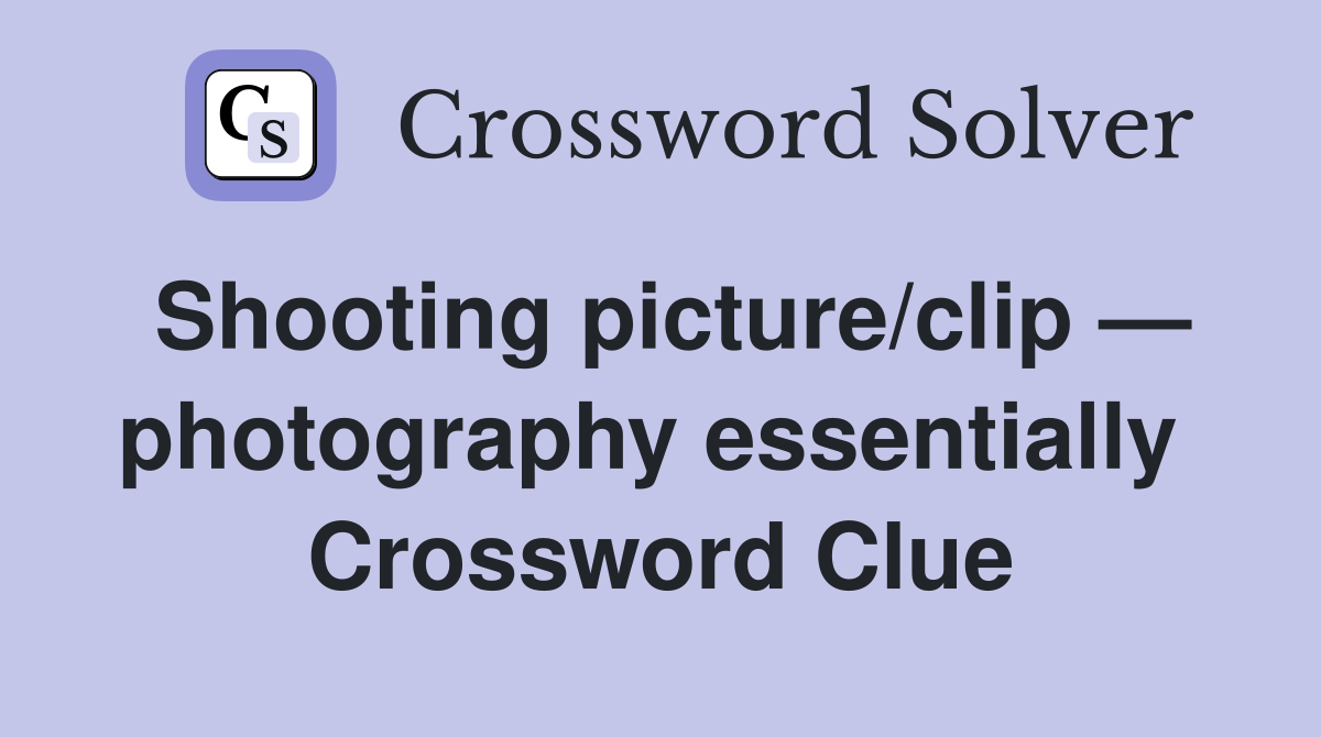 Shooting picture/clip — photography essentially  Crossword Clue