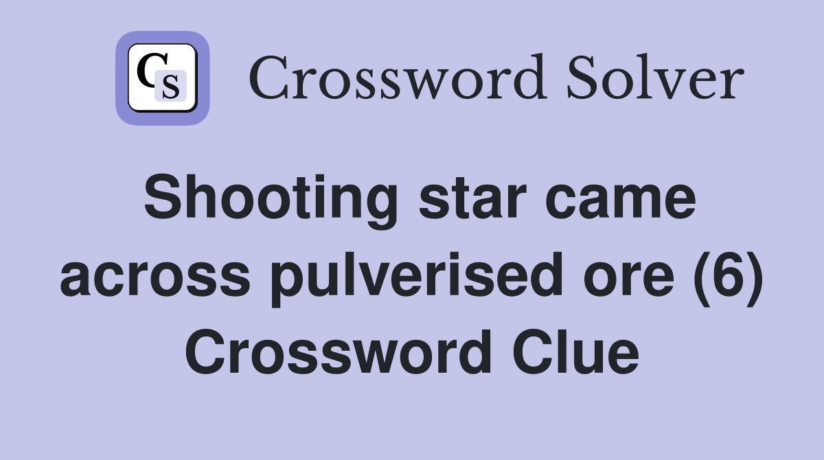 Shooting star came across pulverised ore (6) Crossword Clue