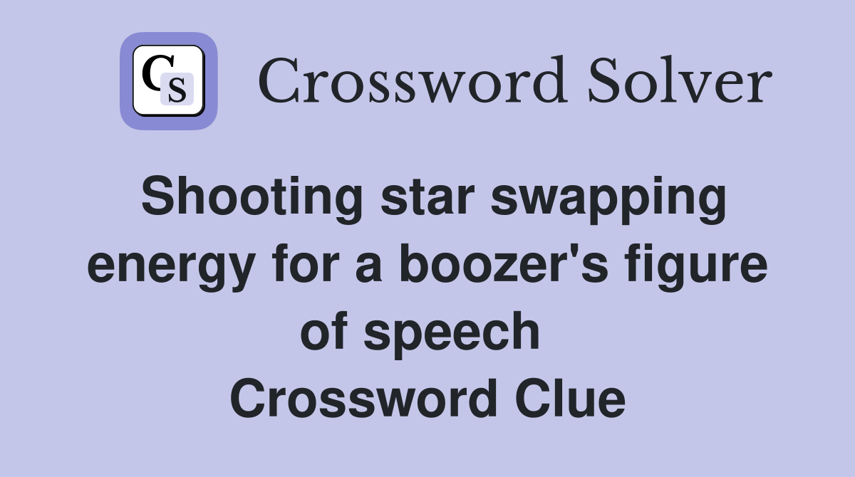 Shooting star swapping energy for a boozer's figure of speech  Crossword Clue