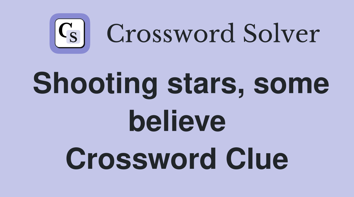 Shooting stars, some believe Crossword Clue