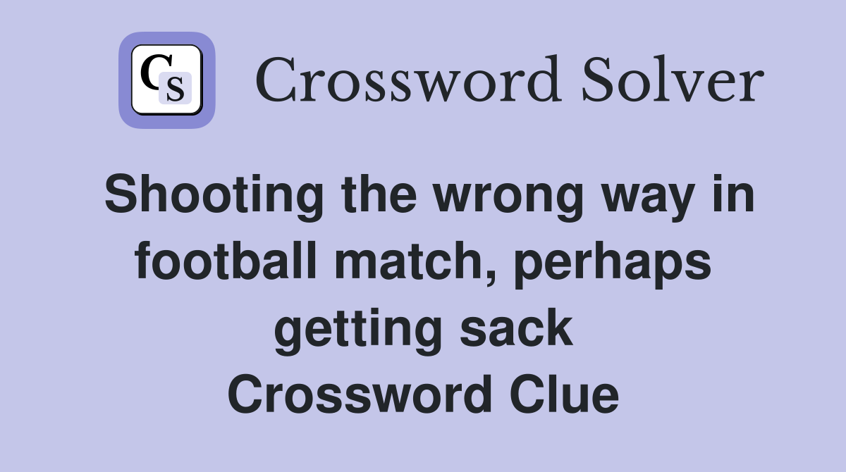 Shooting the wrong way in football match, perhaps getting sack Crossword Clue