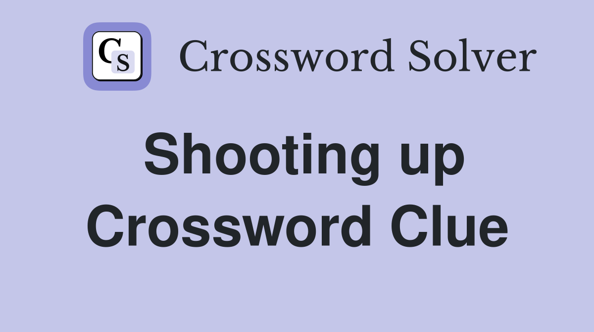 Shooting up Crossword Clue