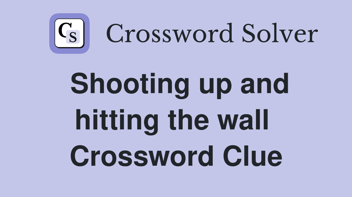 Shooting up and hitting the wall  Crossword Clue