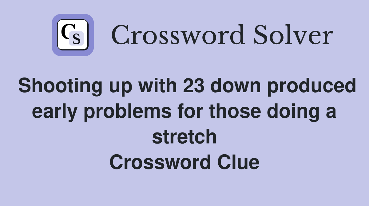 Shooting up with 23 down produced early problems for those doing a stretch Crossword Clue
