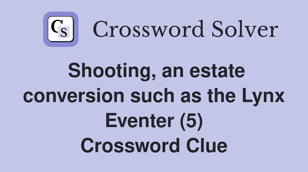 Shooting, an estate conversion such as the Lynx Eventer (5) Crossword Clue