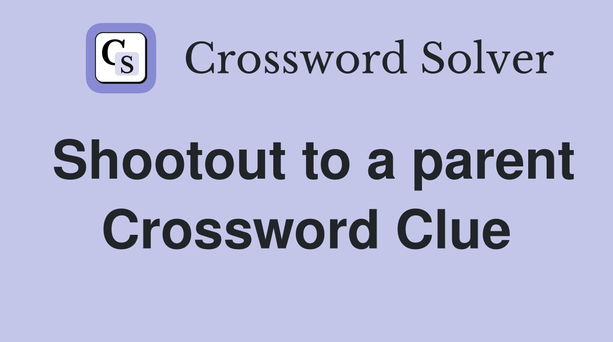 Shootout to a parent Crossword Clue