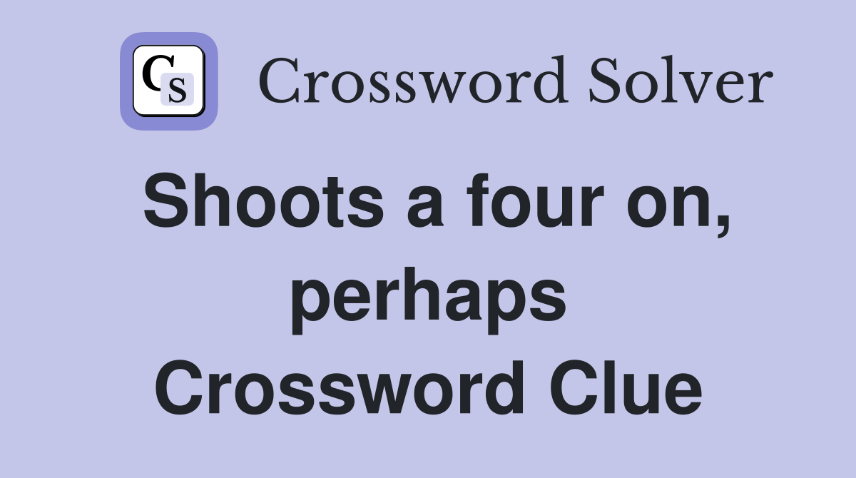 Shoots a four on, perhaps Crossword Clue