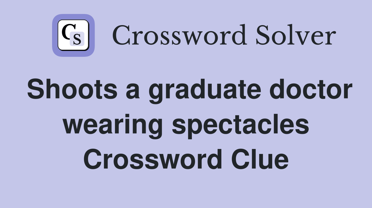 Shoots a graduate doctor wearing spectacles Crossword Clue