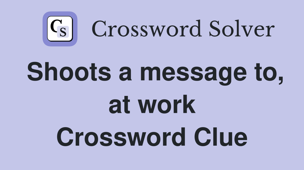 Shoots a message to, at work Crossword Clue