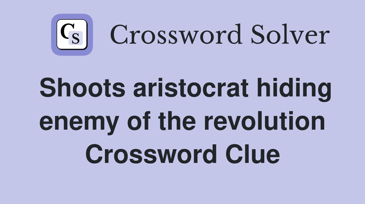 Shoots aristocrat hiding enemy of the revolution Crossword Clue