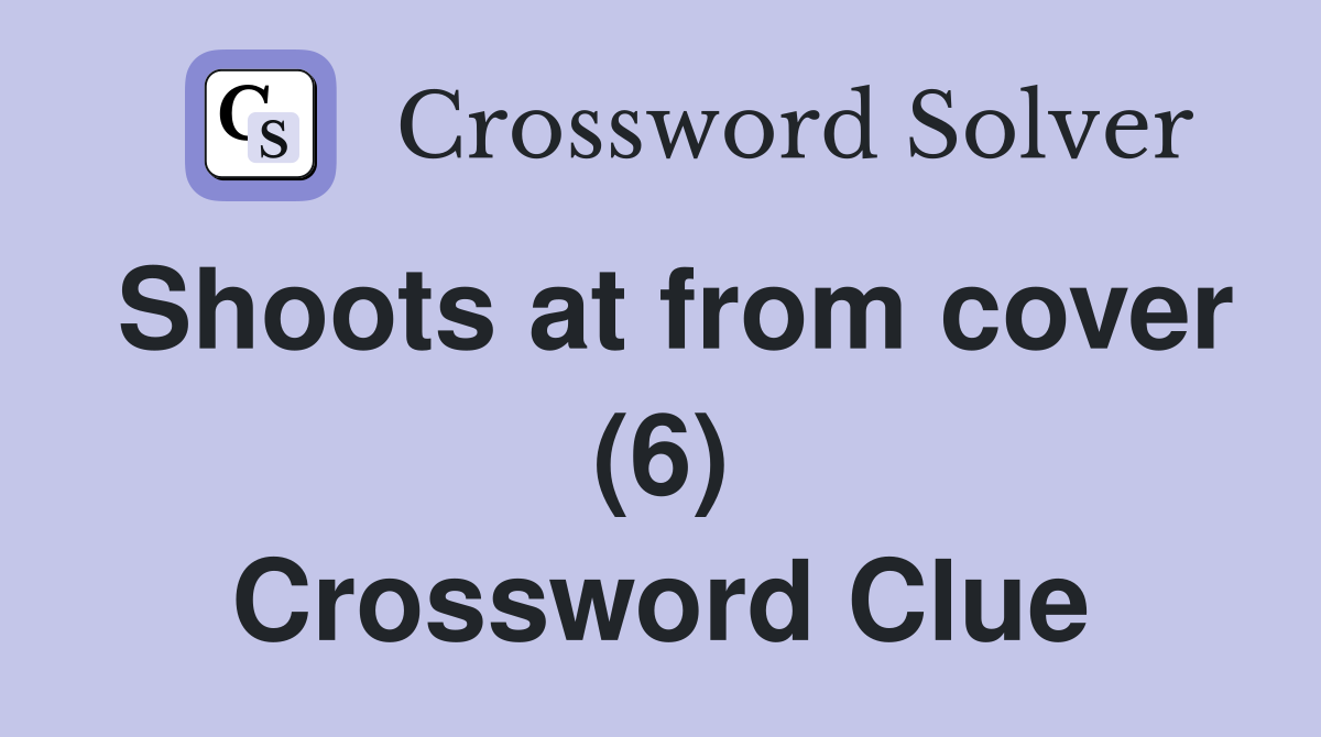 Shoots at from cover (6) Crossword Clue