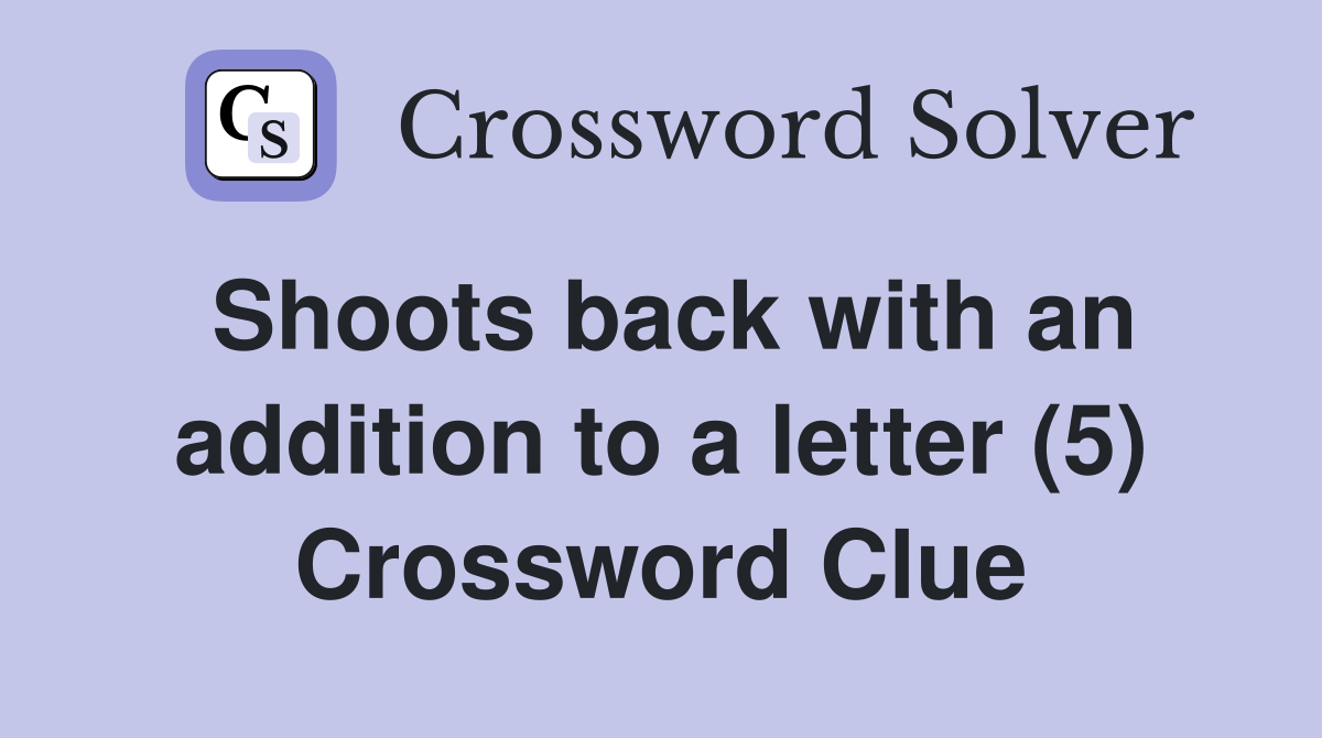 Shoots back with an addition to a letter (5) Crossword Clue